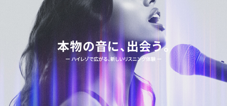 本物の音に、出会う。ーハイレゾで広がる、新しいリスニング体験ー