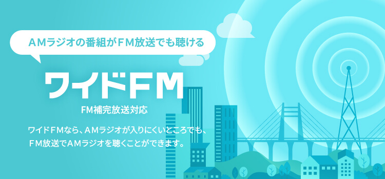 AMラジオの番組がFM放送でも聴ける ワイドFM FM補完放送対応 | ワイドFMなら、AMラジオが入りにくいところでも、FM放送でAMラジオを聴くことができます。